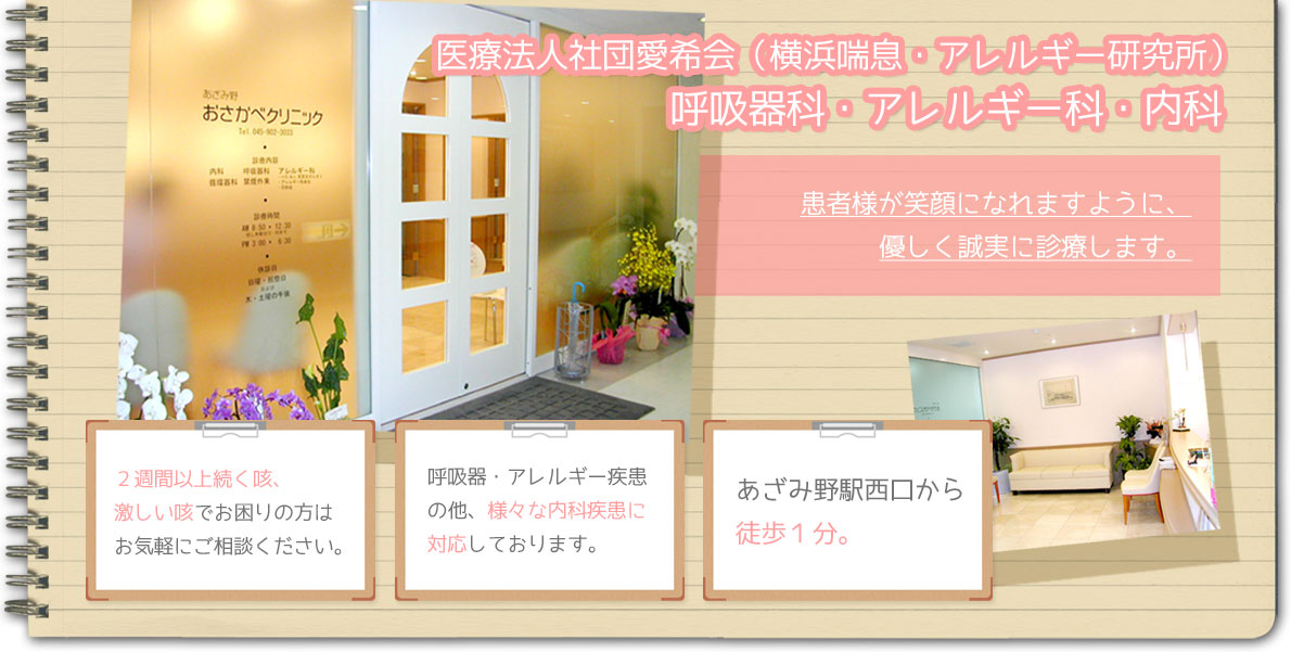 医療法人社団愛希会（横浜喘息・アレルギー研究所）患者様が笑顔になれますように、優しく誠実に診療します。2週間以上続く咳、激しい咳でお困りの方はお気軽にご相談ください。呼吸器・アレルギー疾患の他、様々な内科疾患に対応しております。あざみ野駅西口から徒歩1分。